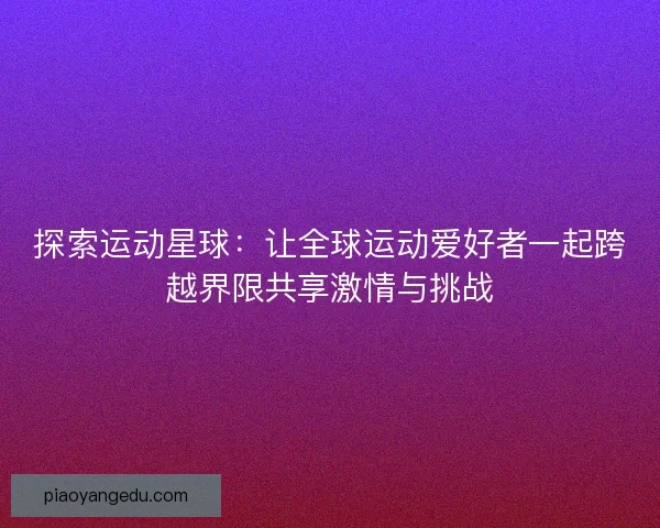 探索运动星球：让全球运动爱好者一起跨越界限共享激情与挑战
