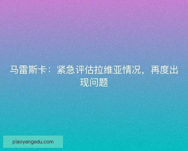 马雷斯卡：紧急评估拉维亚情况，再度出现问题