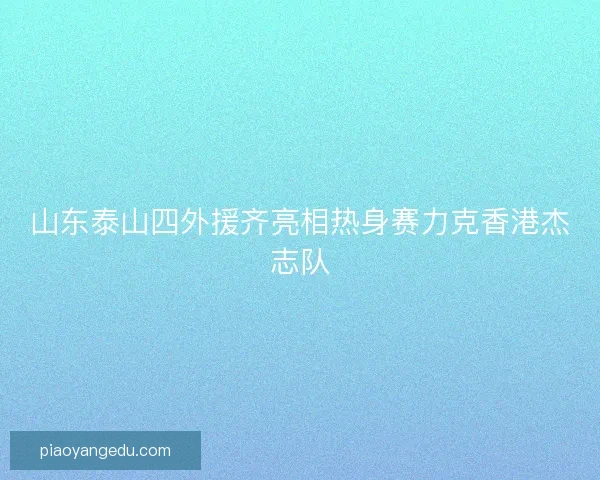 山东泰山四外援齐亮相热身赛力克香港杰志队